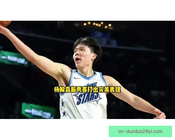 杨瀚森全明星新秀赛砍10分 队伍遗憾失利
